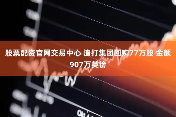 股票配资官网交易中心 渣打集团回购77万股 金额907万英镑