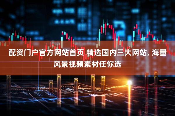 配资门户官方网站首页 精选国内三大网站, 海量风景视频素材任你选