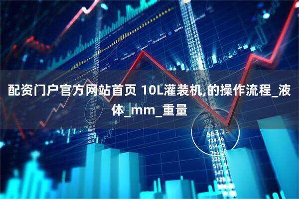 配资门户官方网站首页 10L灌装机,的操作流程_液体_mm_重量