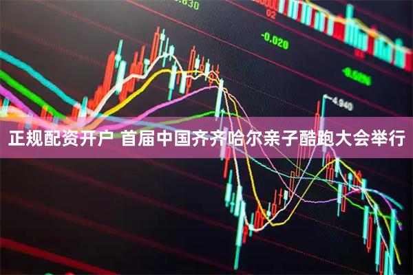 正规配资开户 首届中国齐齐哈尔亲子酷跑大会举行