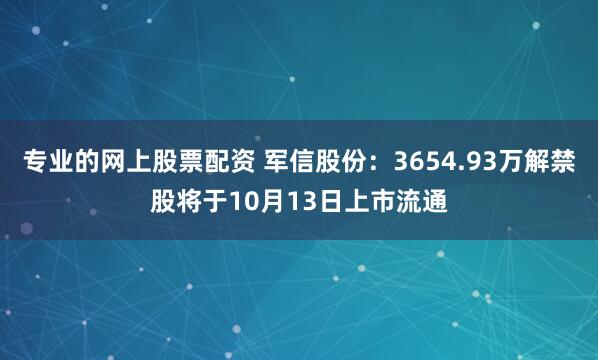 专业的网上股票配资 军信股份：3654.93万解禁股将于10月13日上市流通
