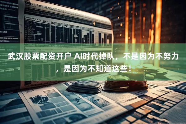武汉股票配资开户 AI时代掉队，不是因为不努力，是因为不知道这些！